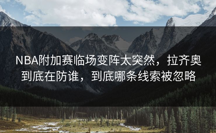 NBA附加赛临场变阵太突然，拉齐奥到底在防谁，到底哪条线索被忽略