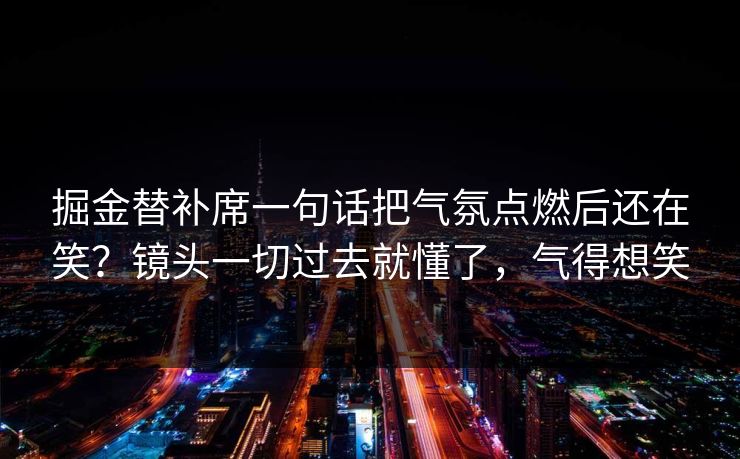 掘金替补席一句话把气氛点燃后还在笑?镜头一切过去就懂了,气得想笑 掘金替补席一句话把气氛点燃后还在笑?镜头一切过去就懂了,气得想笑