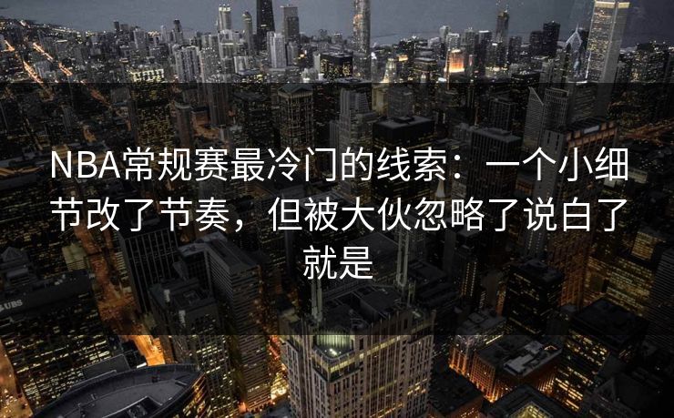 NBA常规赛最冷门的线索:一个小细节改了节奏,但被大伙忽略了说白了就是 NBA常规赛最冷门的线索:一个小细节改了节奏,但被大伙忽略了说白了就是